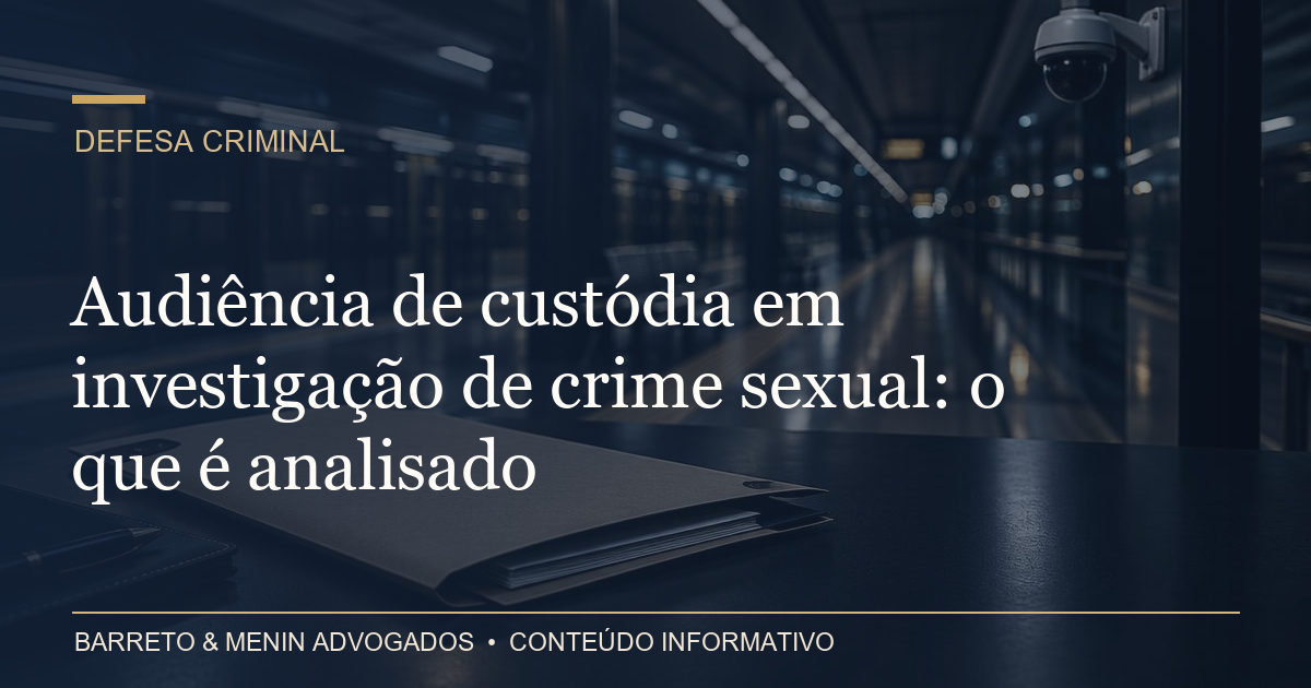 Audiência de custódia em investigação de crime sexual: o que é analisado