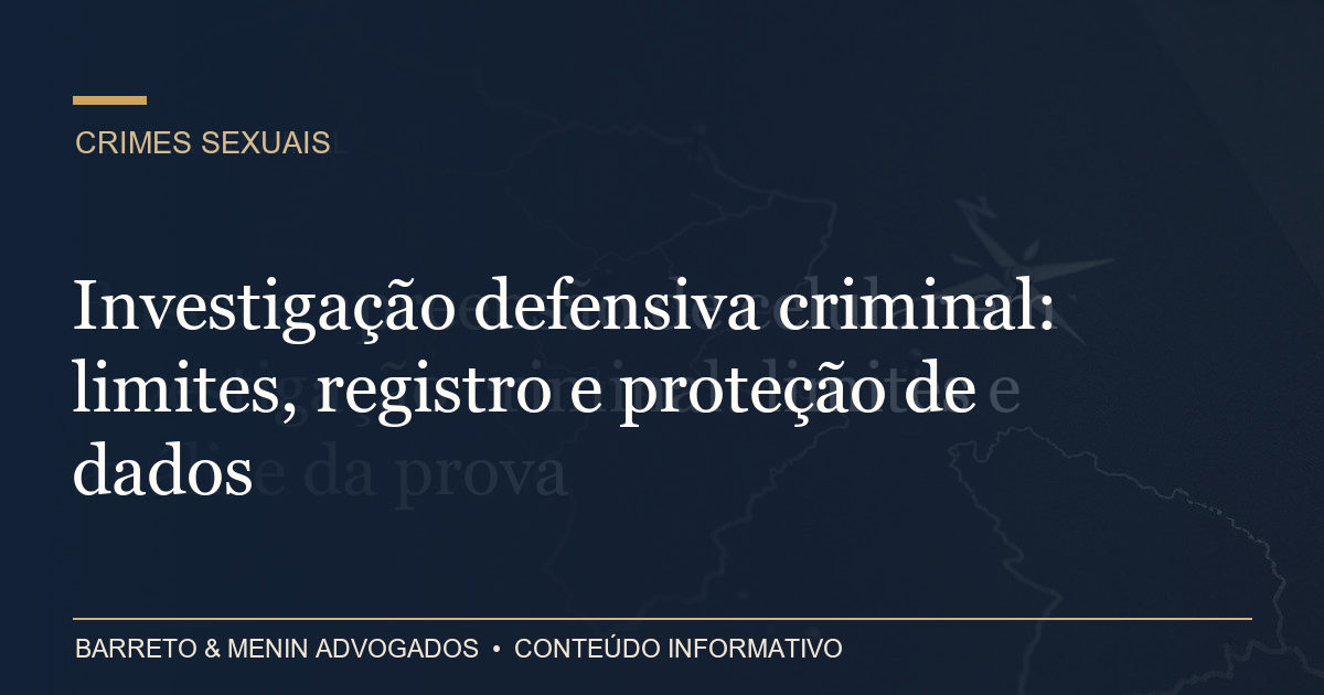 Investigação defensiva criminal: limites, registro e proteção de dados