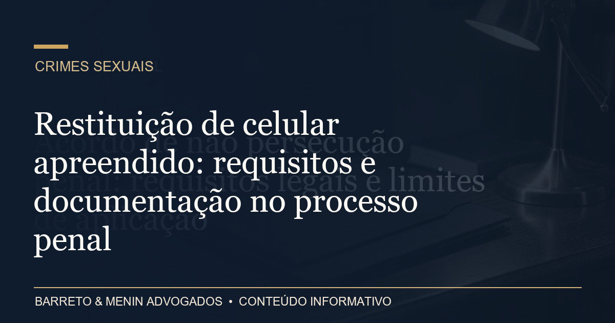 Restituição de celular apreendido: requisitos e documentação no processo penal